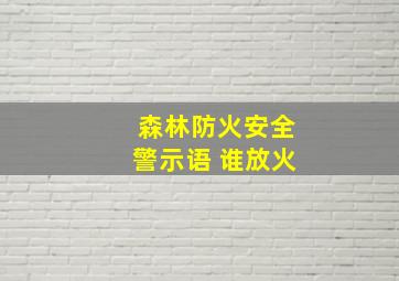 森林防火安全警示语 谁放火